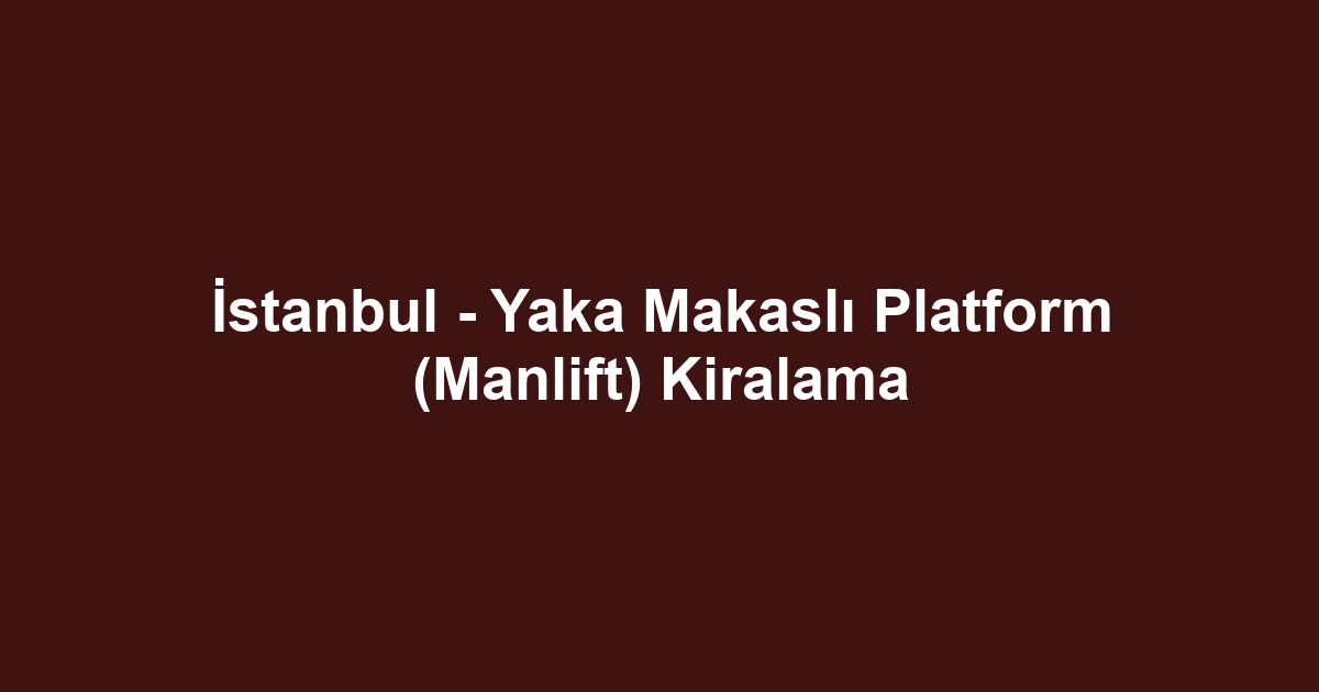 İstanbul - Yaka Makaslı Platform (Manlift) Kiralama