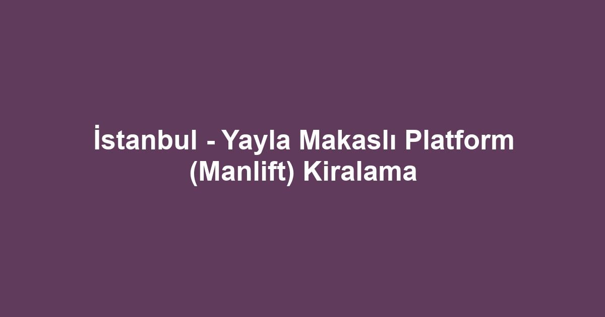 İstanbul - Yayla Makaslı Platform (Manlift) Kiralama