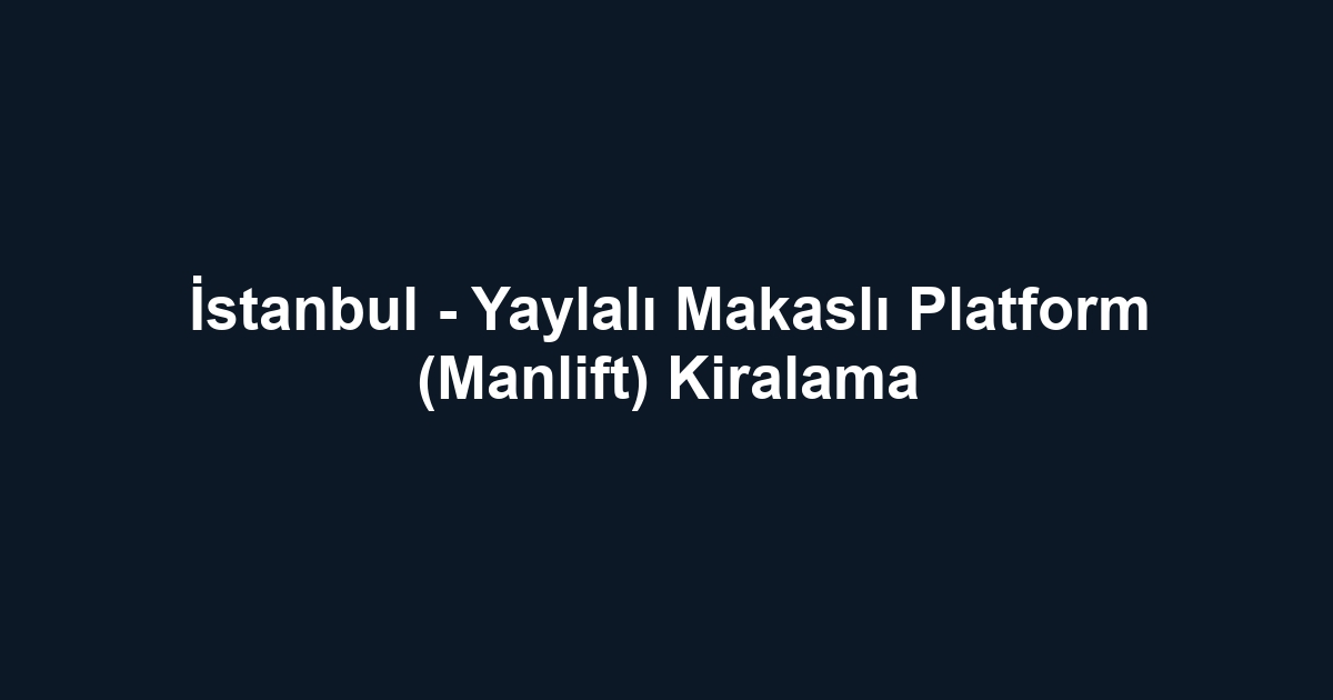 İstanbul - Yaylalı Makaslı Platform (Manlift) Kiralama