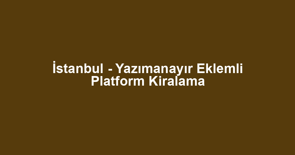 İstanbul - Yazımanayır Eklemli Platform Kiralama