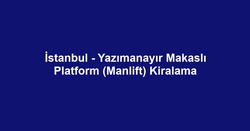 İstanbul - Yazımanayır Makaslı Platform (Manlift) Kiralama