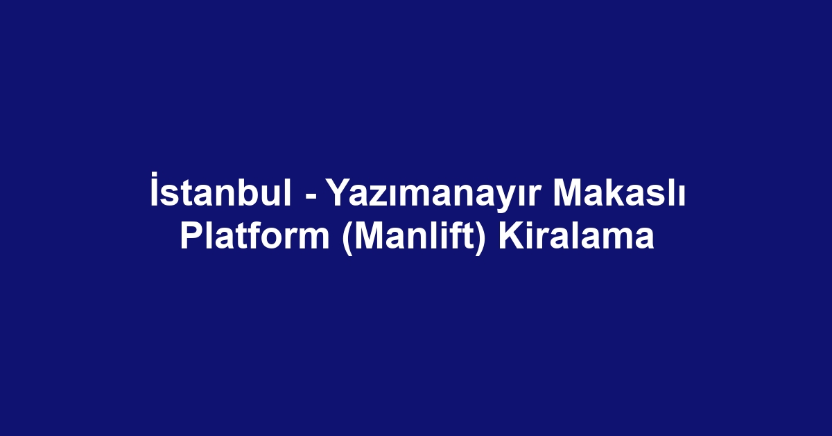 İstanbul - Yazımanayır Makaslı Platform (Manlift) Kiralama