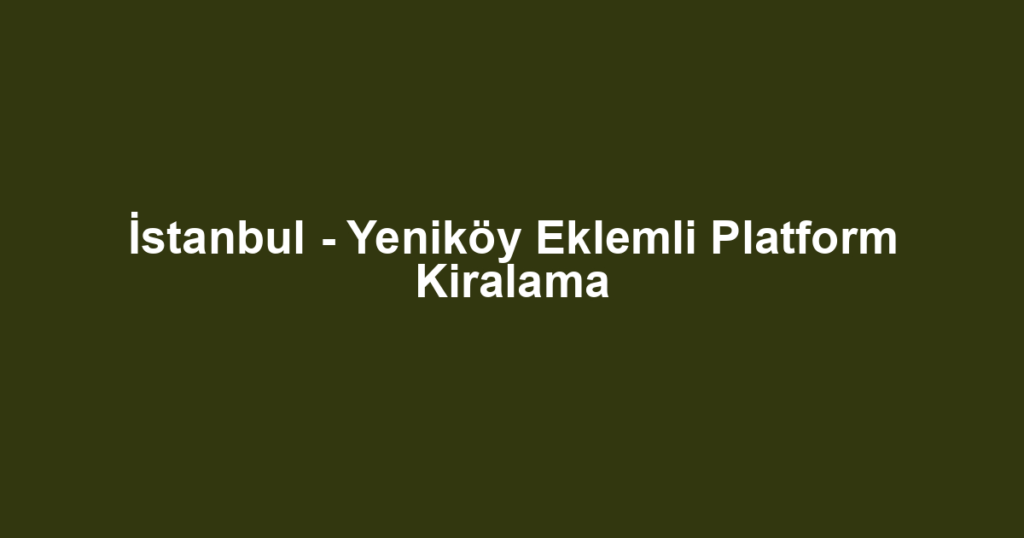 İstanbul - Yeniköy Eklemli Platform Kiralama