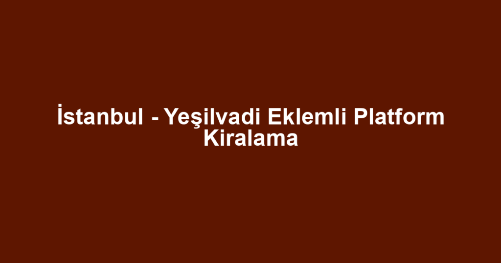 İstanbul - Yeşilvadi Eklemli Platform Kiralama