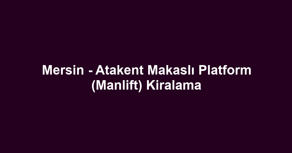 Mersin - Atakent Makaslı Platform (Manlift) Kiralama