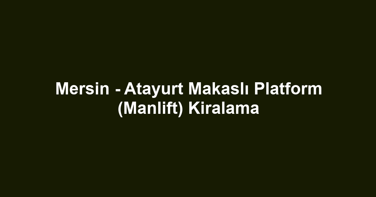 Mersin - Atayurt Makaslı Platform (Manlift) Kiralama