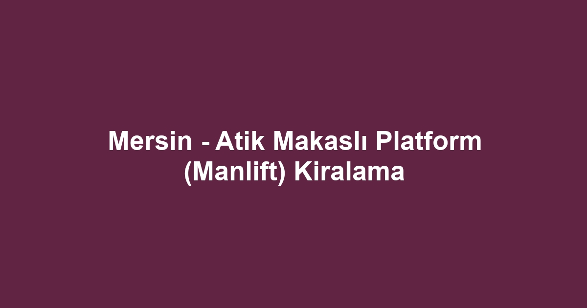 Mersin - Atik Makaslı Platform (Manlift) Kiralama
