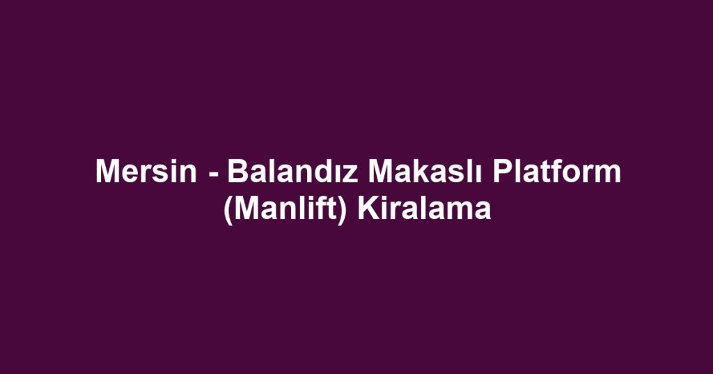 Mersin - Balandız Makaslı Platform (Manlift) Kiralama