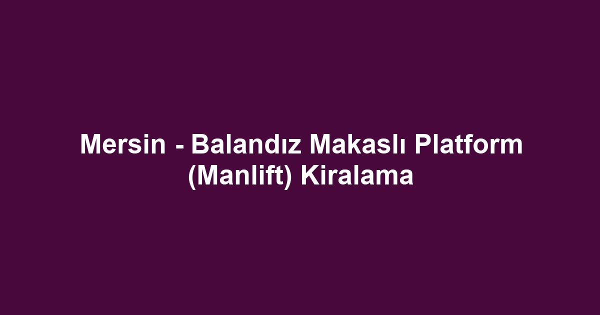 Mersin - Balandız Makaslı Platform (Manlift) Kiralama