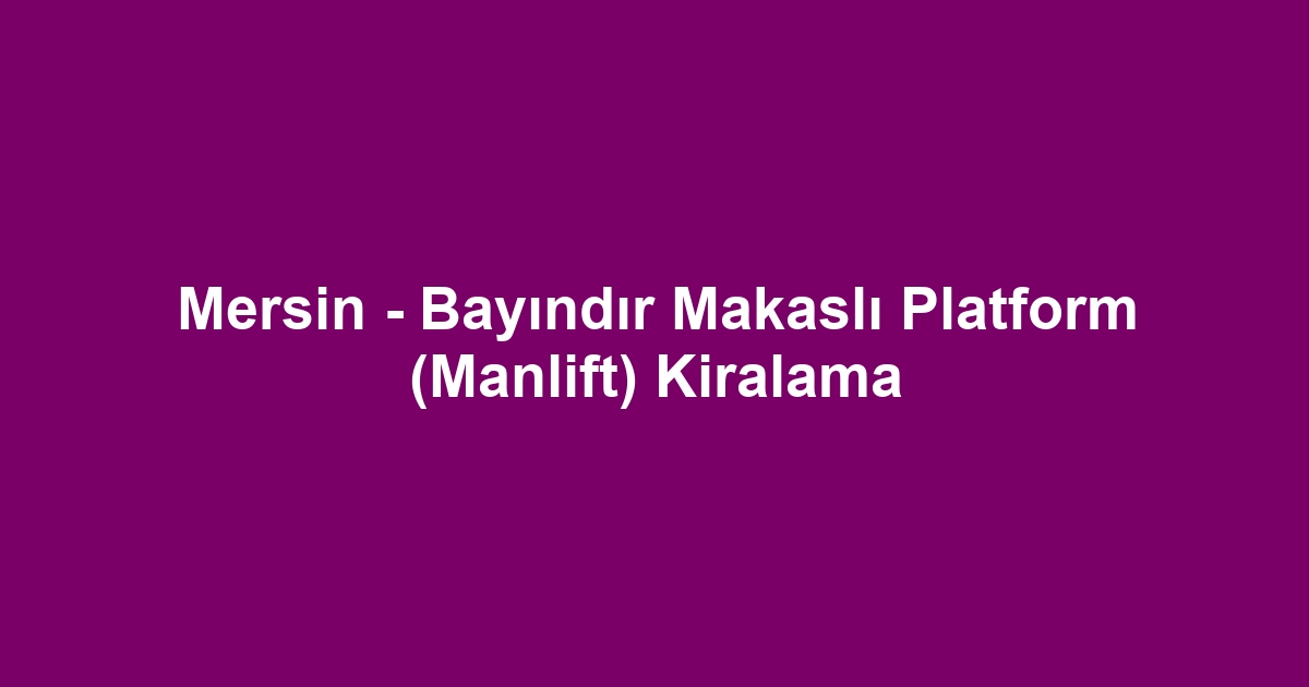 Mersin - Bayındır Makaslı Platform (Manlift) Kiralama