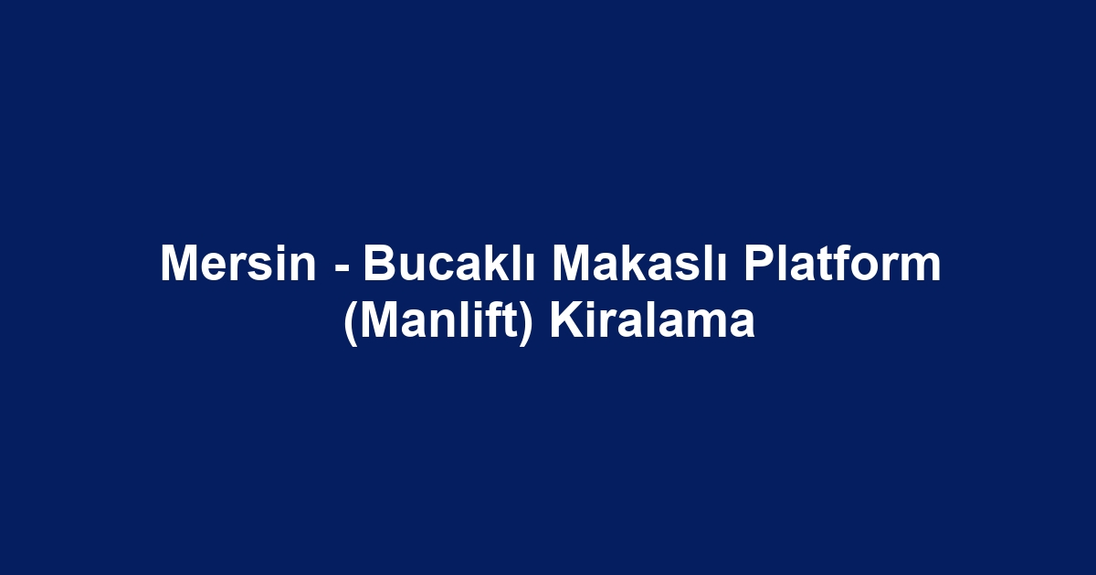 Mersin - Bucaklı Makaslı Platform (Manlift) Kiralama