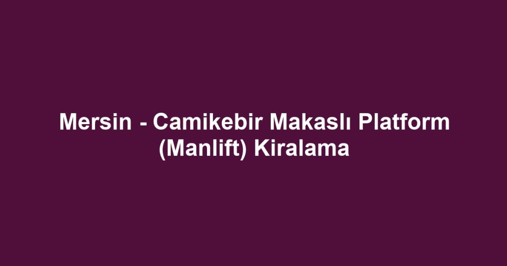 Mersin - Camikebir Makaslı Platform (Manlift) Kiralama
