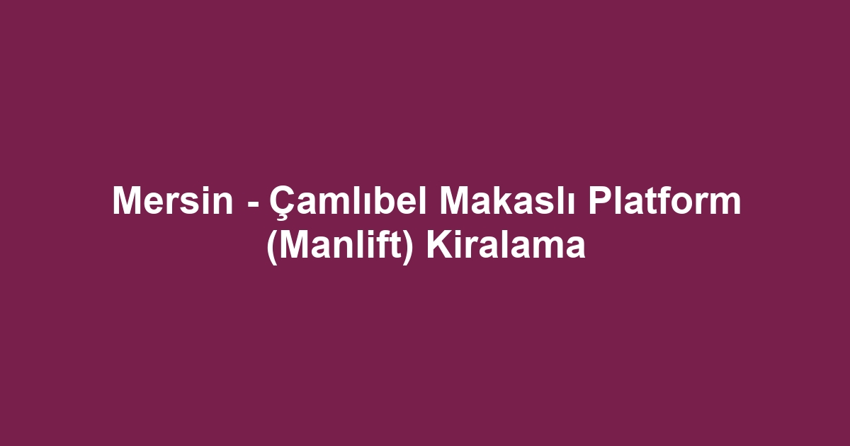 Mersin - Çamlıbel Makaslı Platform (Manlift) Kiralama
