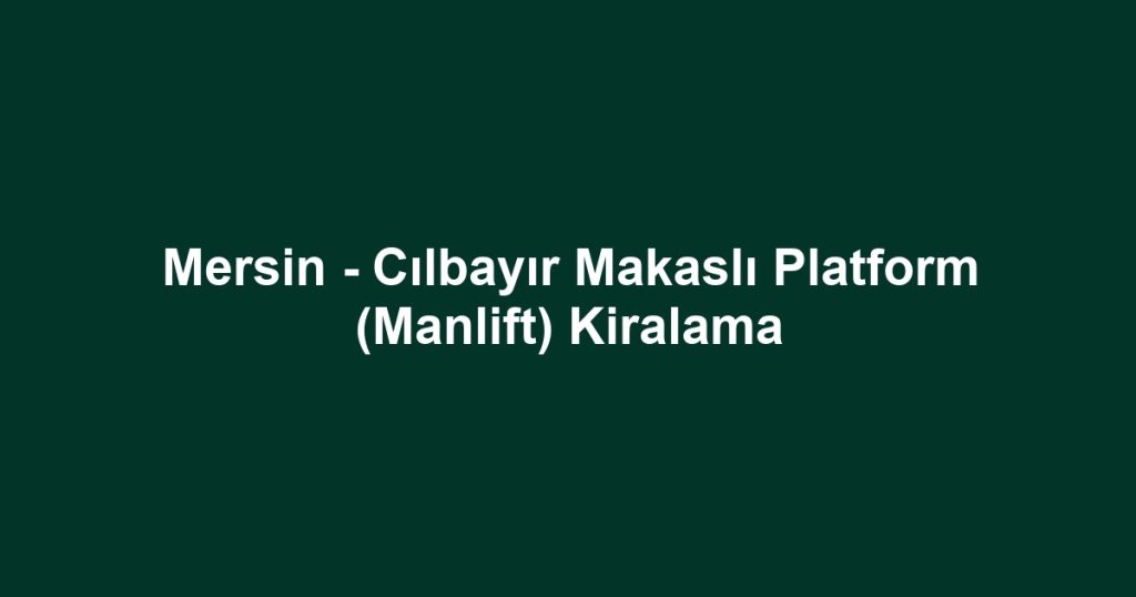 Mersin - Cılbayır Makaslı Platform (Manlift) Kiralama