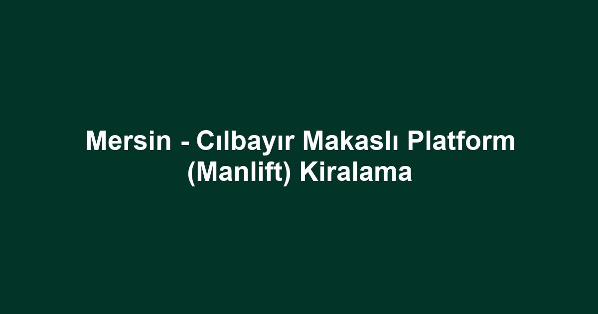 Mersin - Cılbayır Makaslı Platform (Manlift) Kiralama