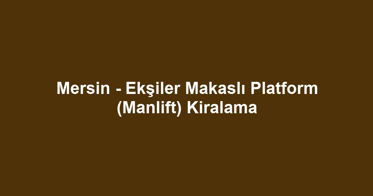 Mersin - Ekşiler Makaslı Platform (Manlift) Kiralama