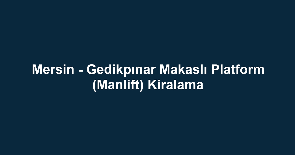 Mersin - Gedikpınar Makaslı Platform (Manlift) Kiralama