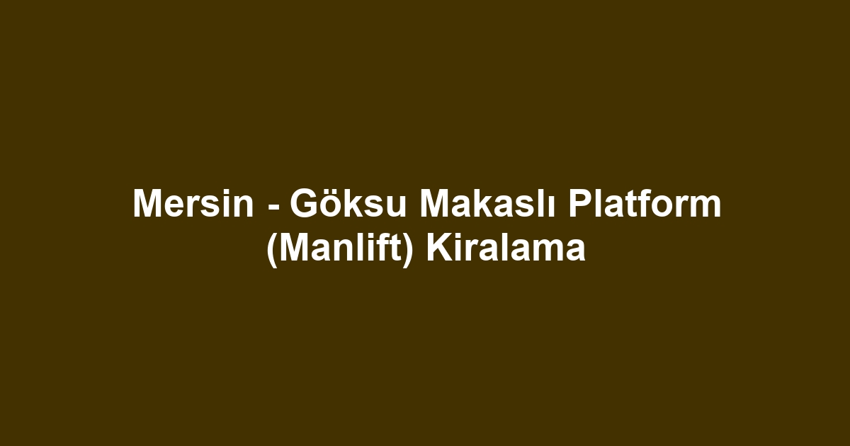 Mersin - Göksu Makaslı Platform (Manlift) Kiralama