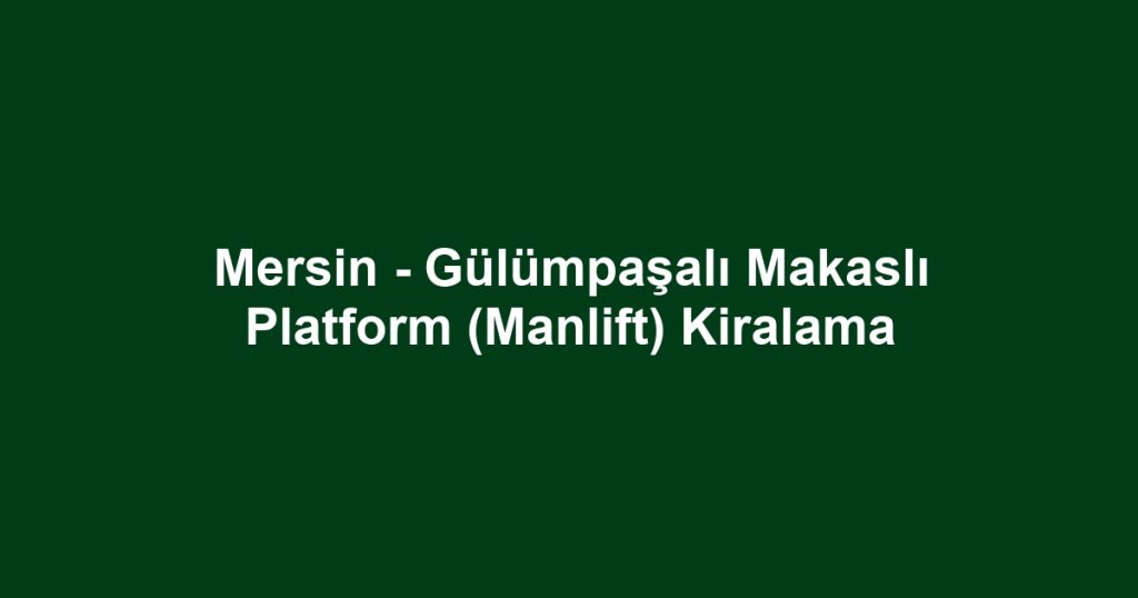 Mersin - Gülümpaşalı Makaslı Platform (Manlift) Kiralama