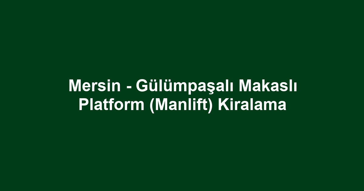 Mersin - Gülümpaşalı Makaslı Platform (Manlift) Kiralama