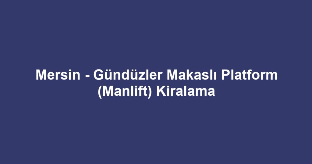Mersin - Gündüzler Makaslı Platform (Manlift) Kiralama