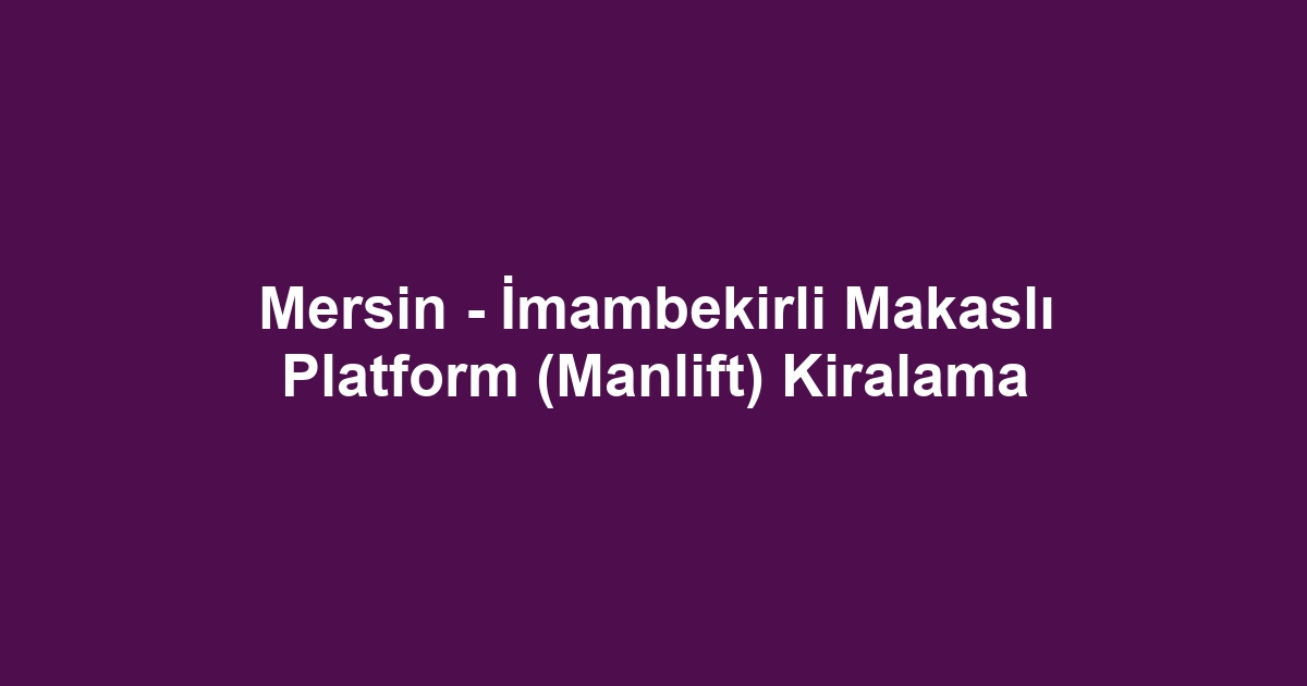 Mersin - İmambekirli Makaslı Platform (Manlift) Kiralama