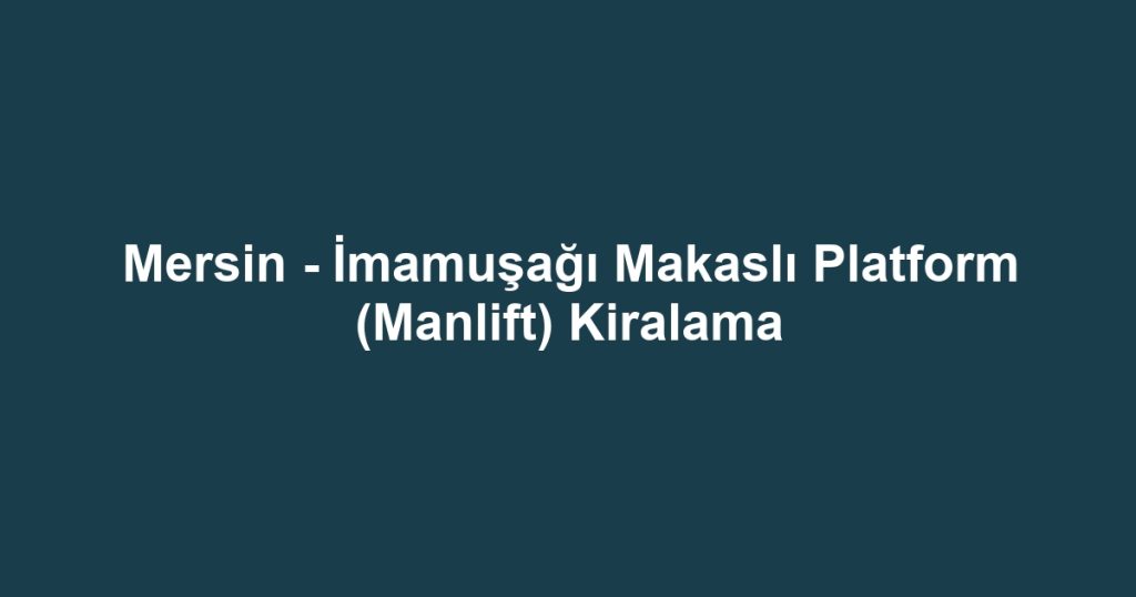Mersin - İmamuşağı Makaslı Platform (Manlift) Kiralama