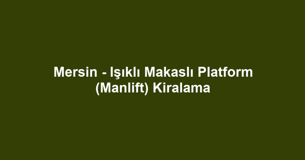 Mersin - Işıklı Makaslı Platform (Manlift) Kiralama