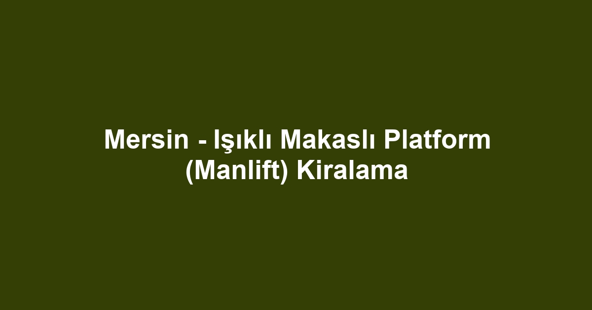 Mersin - Işıklı Makaslı Platform (Manlift) Kiralama