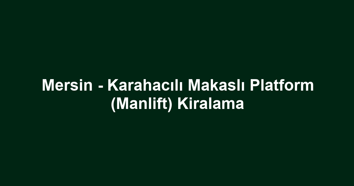 Mersin - Karahacılı Makaslı Platform (Manlift) Kiralama