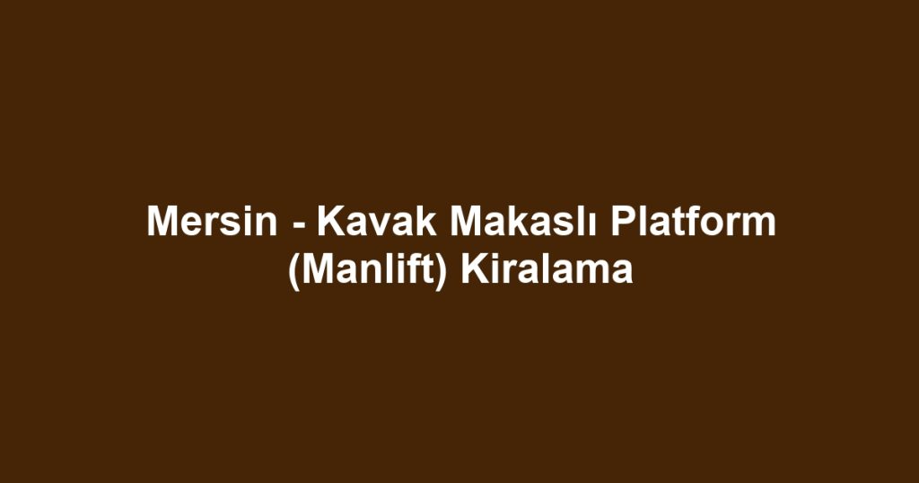 Mersin - Kavak Makaslı Platform (Manlift) Kiralama