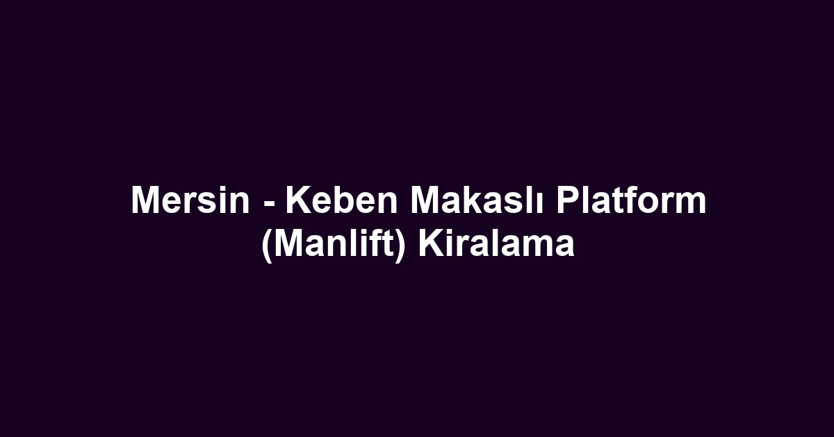 Mersin - Keben Makaslı Platform (Manlift) Kiralama