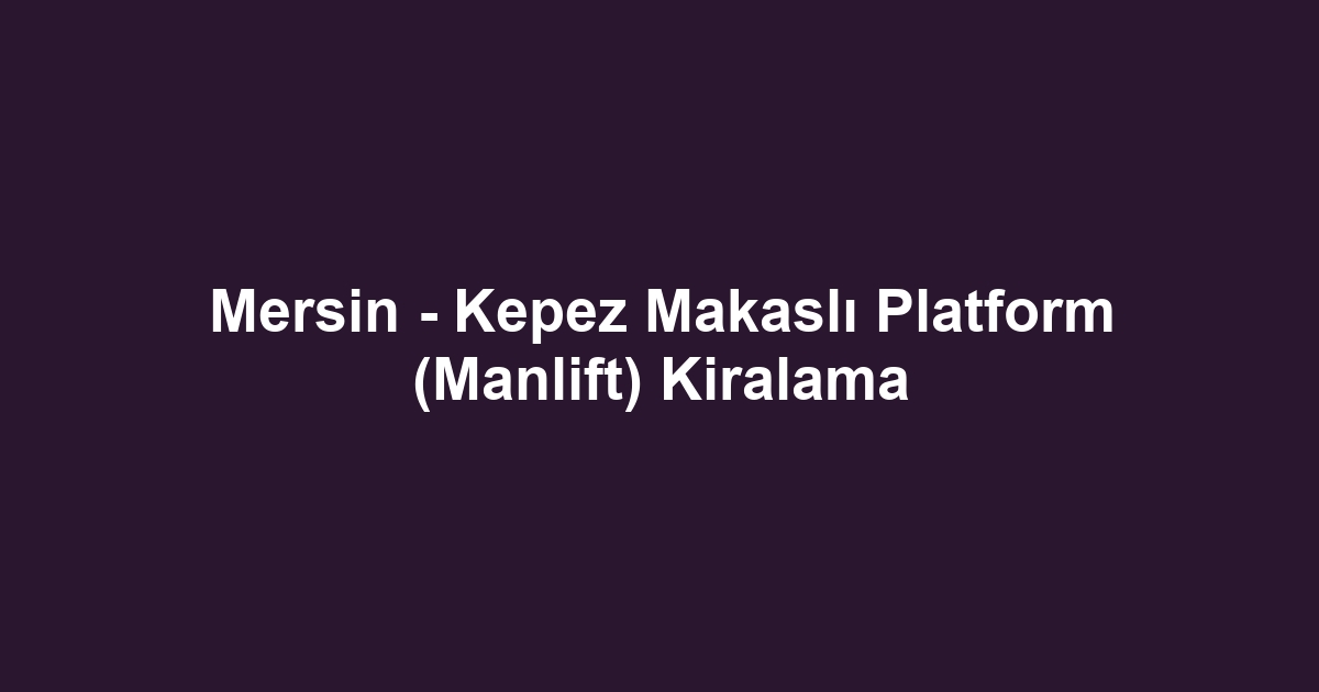 Mersin - Kepez Makaslı Platform (Manlift) Kiralama