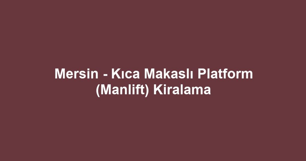 Mersin - Kıca Makaslı Platform (Manlift) Kiralama
