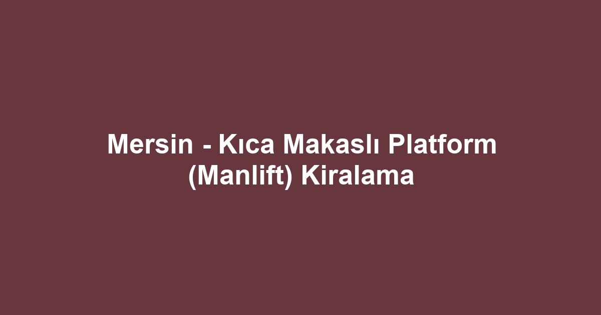 Mersin - Kıca Makaslı Platform (Manlift) Kiralama