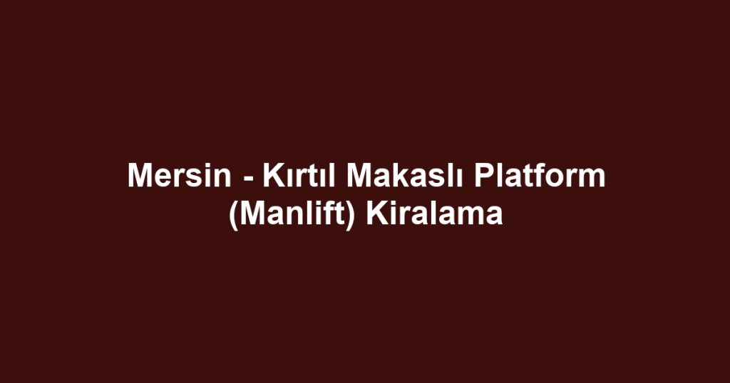 Mersin - Kırtıl Makaslı Platform (Manlift) Kiralama