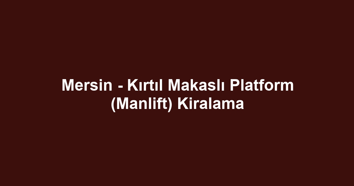 Mersin - Kırtıl Makaslı Platform (Manlift) Kiralama