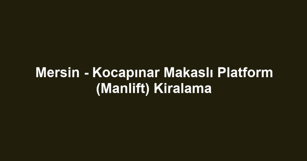 Mersin - Kocapınar Makaslı Platform (Manlift) Kiralama