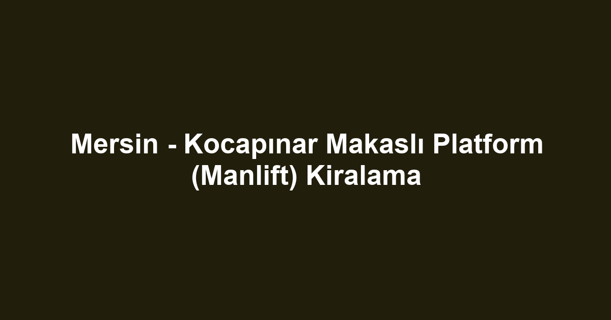 Mersin - Kocapınar Makaslı Platform (Manlift) Kiralama