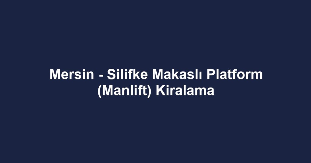 Mersin - Silifke Makaslı Platform (Manlift) Kiralama