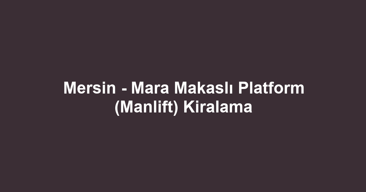 Mersin - Mara Makaslı Platform (Manlift) Kiralama