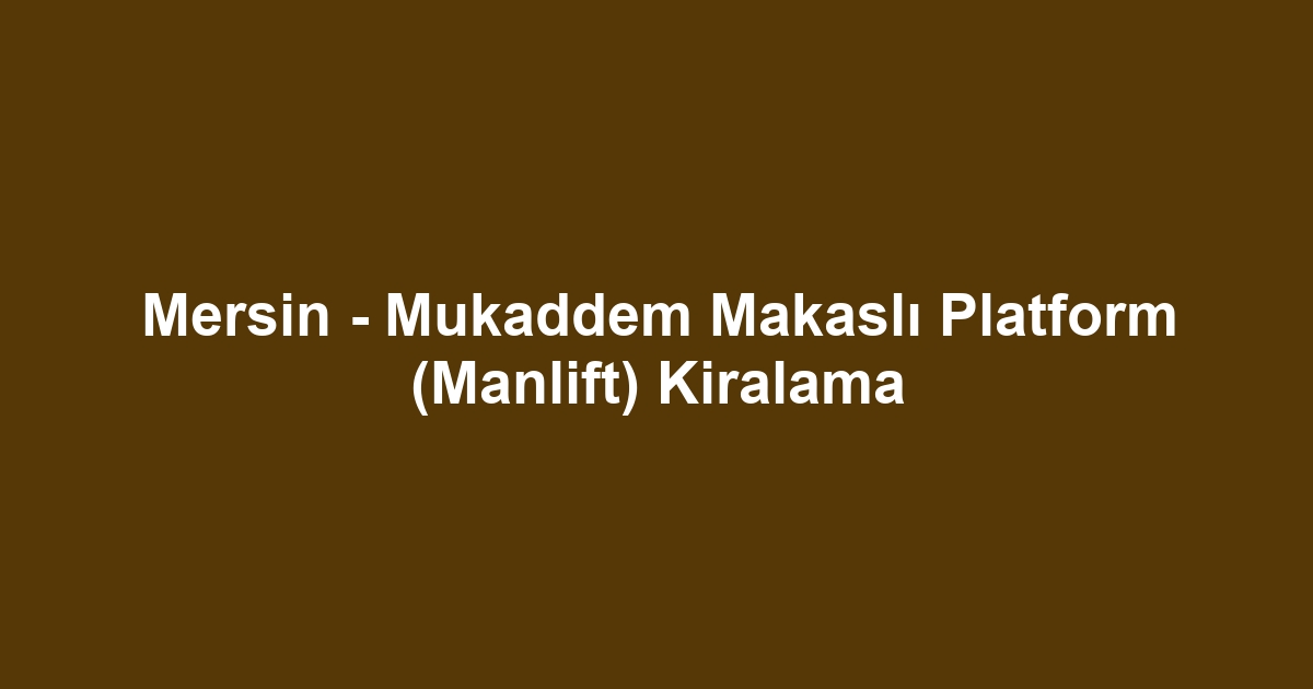 Mersin - Mukaddem Makaslı Platform (Manlift) Kiralama