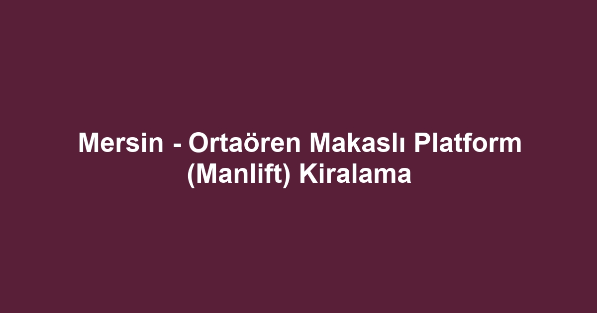 Mersin - Ortaören Makaslı Platform (Manlift) Kiralama