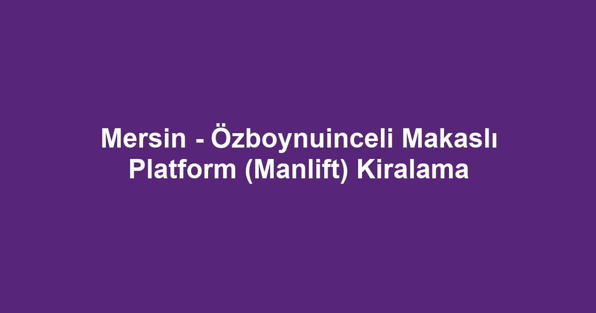 Mersin - Özboynuinceli Makaslı Platform (Manlift) Kiralama