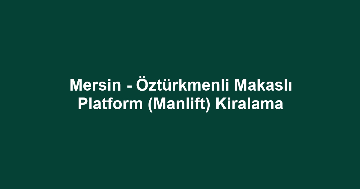 Mersin - Öztürkmenli Makaslı Platform (Manlift) Kiralama