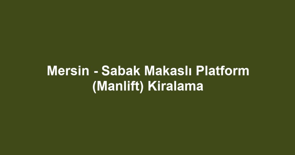 Mersin - Sabak Makaslı Platform (Manlift) Kiralama