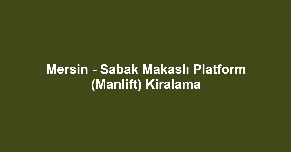 Mersin - Sabak Makaslı Platform (Manlift) Kiralama