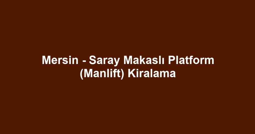 Mersin - Saray Makaslı Platform (Manlift) Kiralama