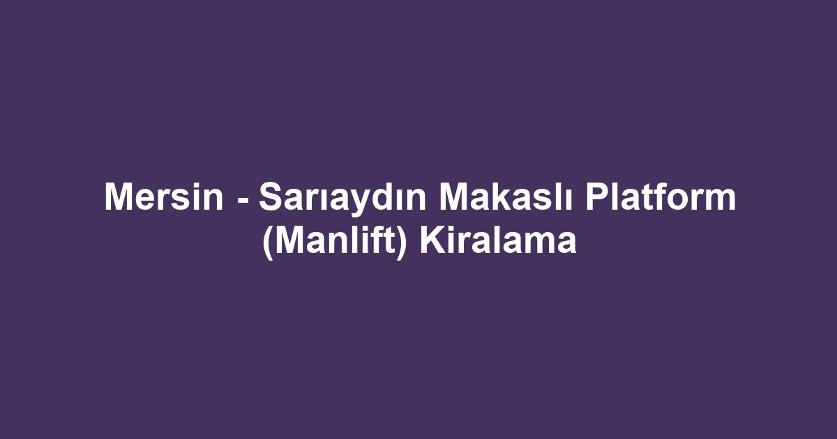 Mersin - Sarıaydın Makaslı Platform (Manlift) Kiralama