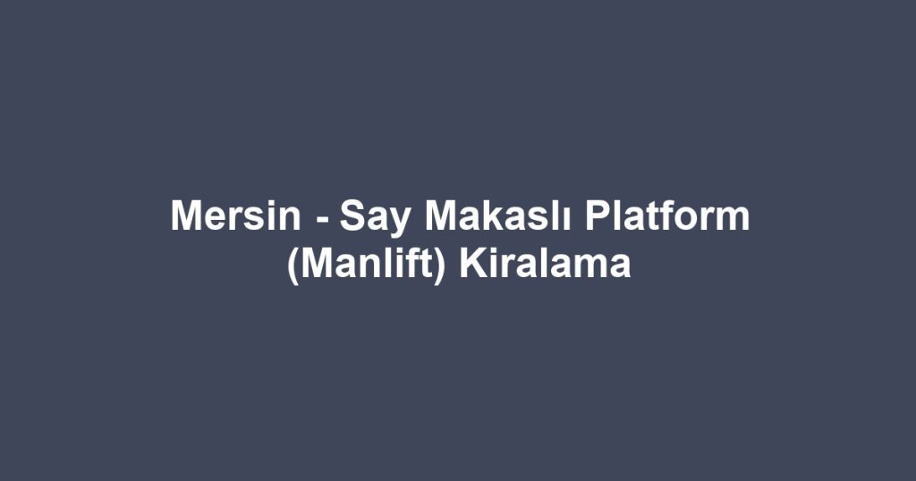 Mersin - Say Makaslı Platform (Manlift) Kiralama